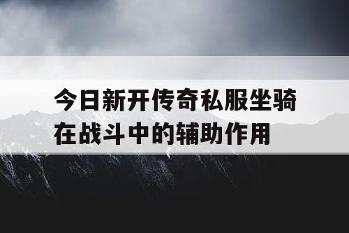 今日新开传奇私服坐骑在战斗中的辅助作用