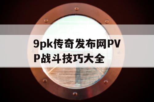 9pk传奇发布网PVP战斗技巧大全