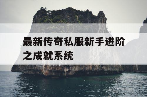 最新传奇私服新手进阶之成就系统