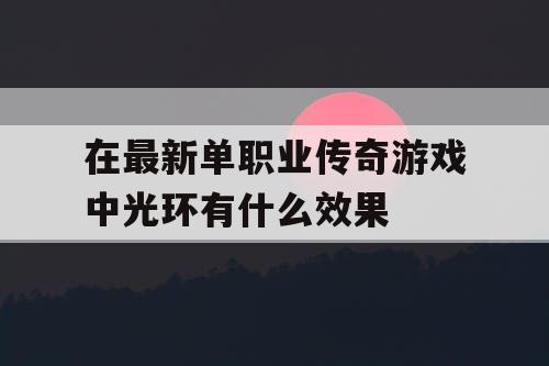 在最新单职业传奇游戏中光环有什么效果