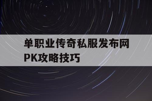 单职业传奇私服发布网PK攻略技巧