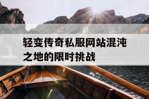 轻变传奇私服网站混沌之地的限时挑战