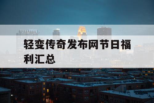 轻变传奇发布网节日福利汇总