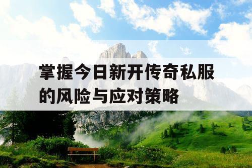 掌握今日新开传奇私服的风险与应对策略