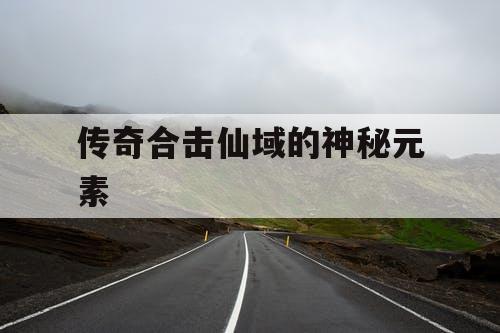 传奇合击仙域的神秘元素