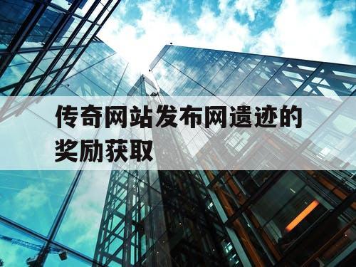 传奇网站发布网遗迹的奖励获取