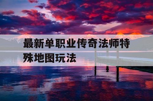 最新单职业传奇法师特殊地图玩法