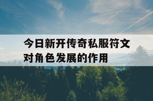 今日新开传奇私服符文对角色发展的作用